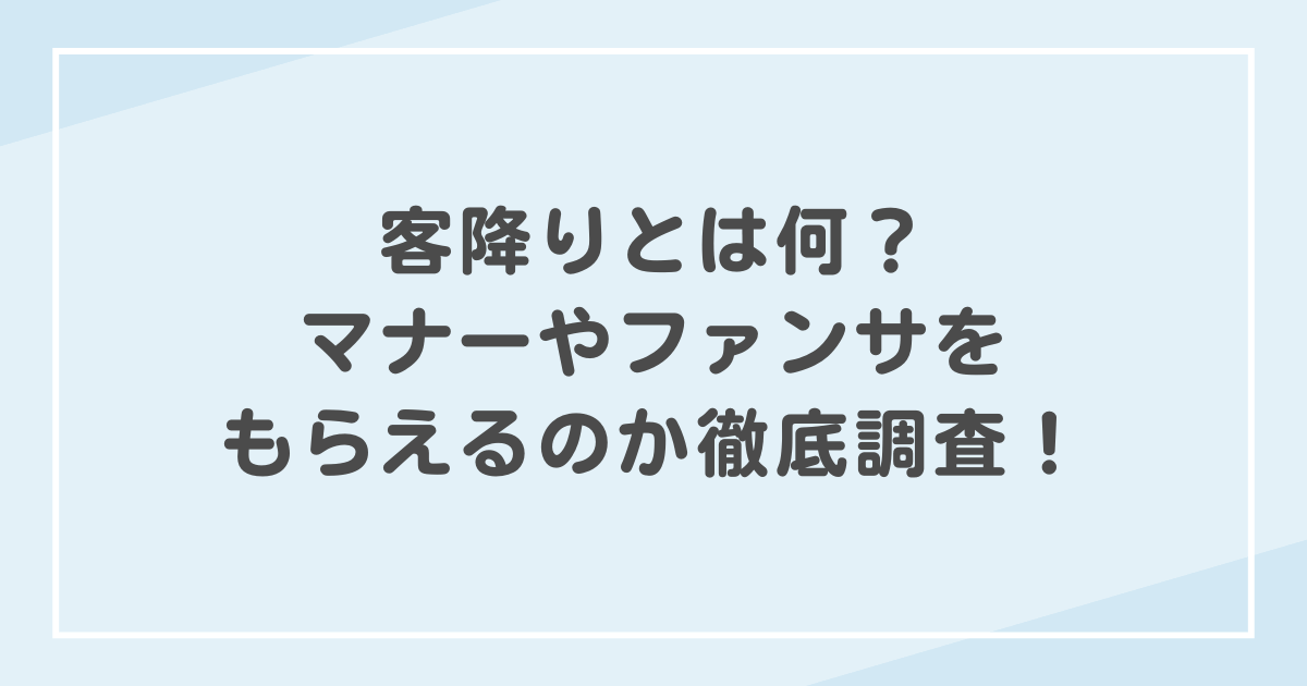客降りとは何?マナーやファンサをもらえるのか徹底調査!