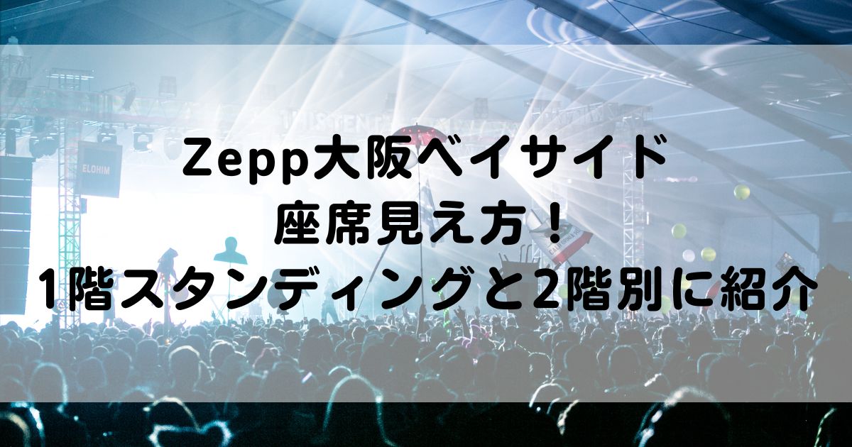 Zepp大阪ベイサイド座席見え方！1階スタンディングと2階別に紹介！