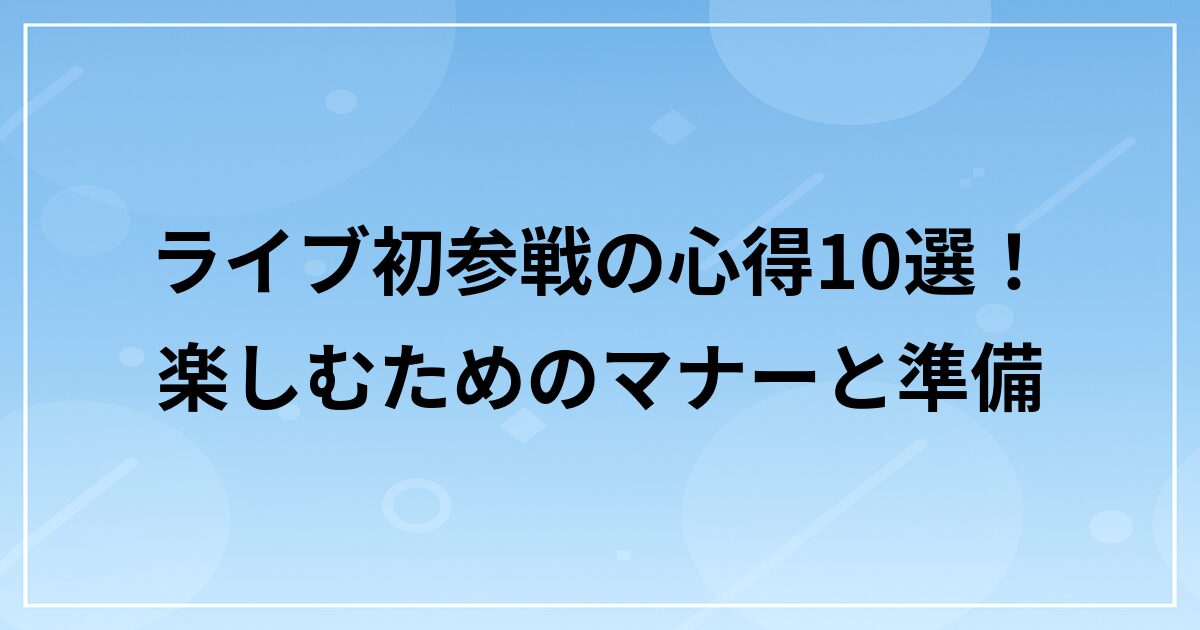 ライブ初参戦の心得10選|楽しむためのマナーと準備