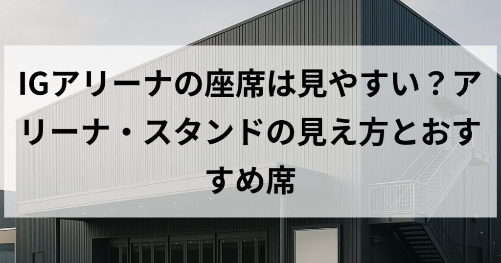 IGアリーナの座席は見やすい?アリーナ・スタンドの見え方とおすすめ席