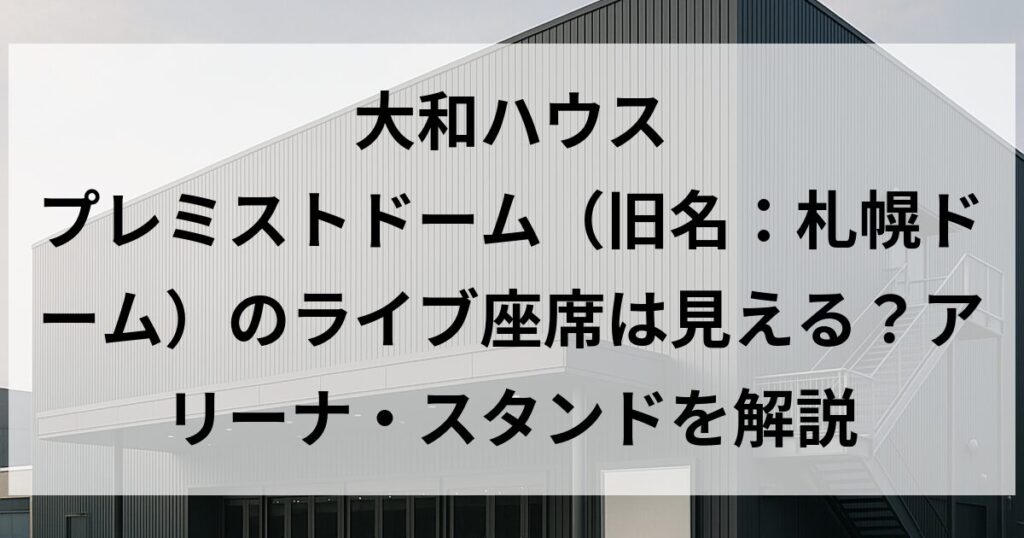 大和ハウス プレミストドーム（旧名：札幌ドーム）のライブ座席は見える？アリーナ・スタンドを解説