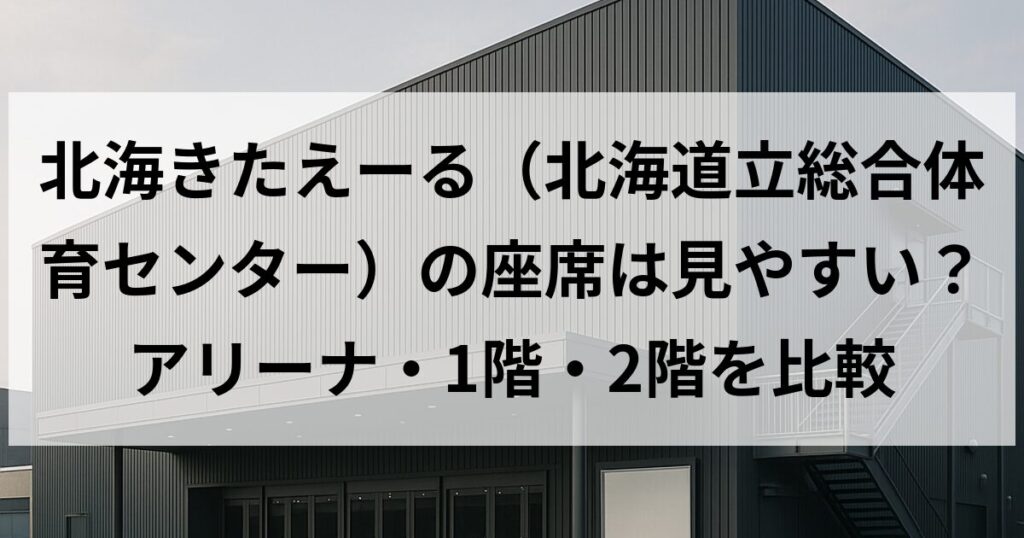 北海きたえーる（北海道立総合体育センター）の座席は見やすい？アリーナ・1階・2階を比較