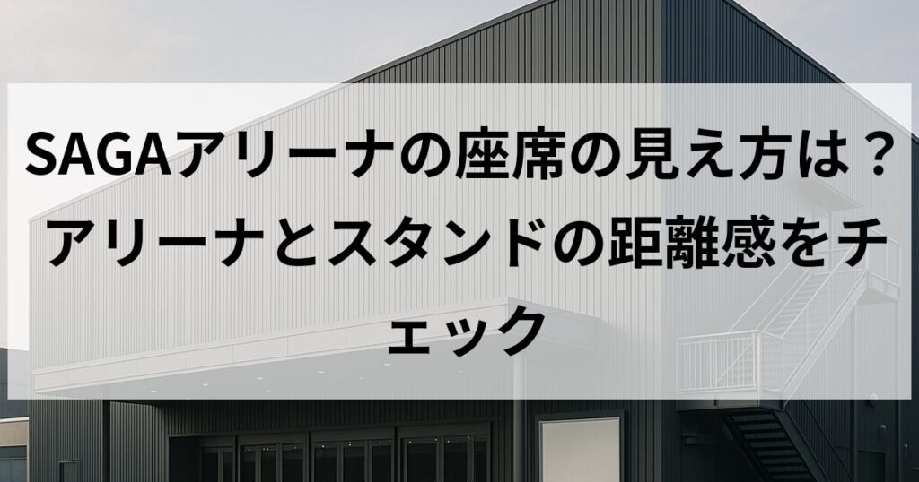 SAGAアリーナの座席の見え方は?アリーナとスタンドの距離感をチェック