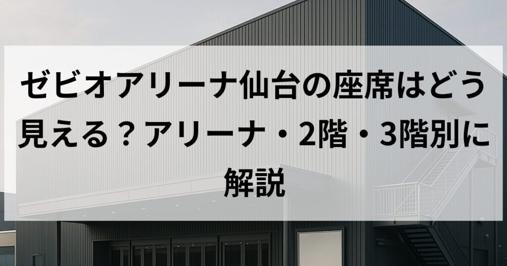 ゼビオアリーナ仙台の座席はどう見える?アリーナ・2階・3階別に解説