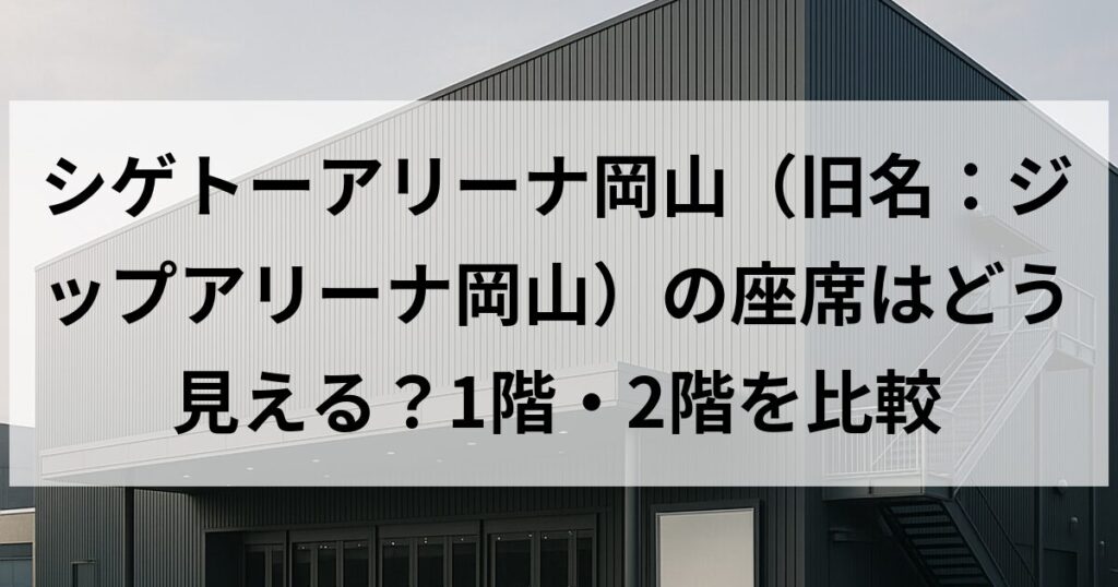 シゲトーアリーナ岡山（旧名：ジップアリーナ岡山）の座席はどう見える？1階・2階を比較
