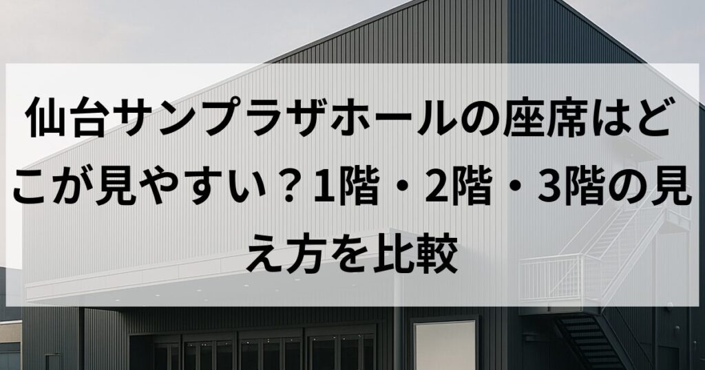 仙台サンプラザホールの座席はどこが見やすい?1階・2階・3階の見え方を比較