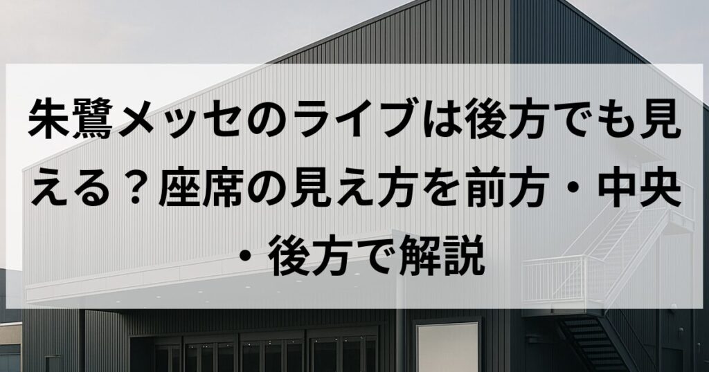 朱鷺メッセのライブは後方でも見える?座席の見え方を前方・中央・後方で解説