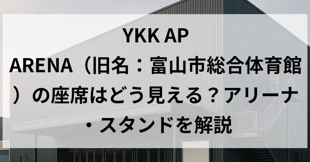 YKK AP ARENA（旧名：富山市総合体育館）の座席はどう見える？アリーナ・スタンドを解説