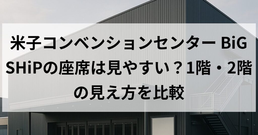 米子コンベンションセンター BiG SHiPの座席は見やすい？1階・2階の見え方を比較