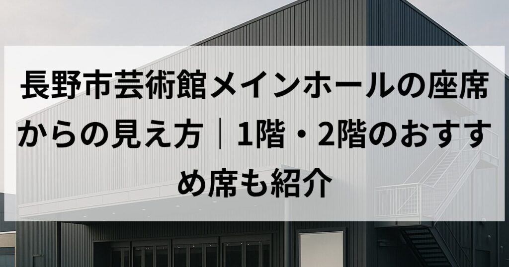 長野市芸術館メインホールの座席からの見え方｜1階・2階のおすすめ席も紹介