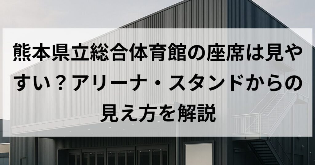 熊本県立総合体育館の座席は見やすい?アリーナ・スタンドからの見え方を解説