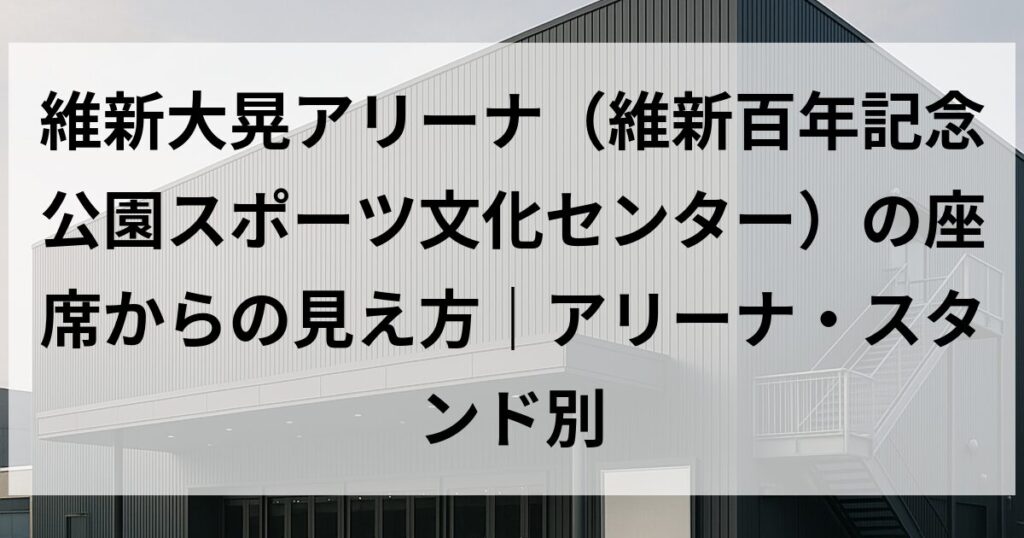 維新大晃アリーナ(維新百年記念公園スポーツ文化センター)の座席からの見え方|アリーナ・スタンド別