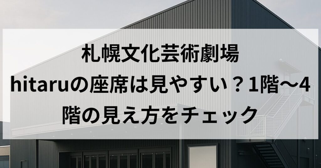札幌文化芸術劇場 hitaruの座席は見やすい？1階〜4階の見え方をチェック