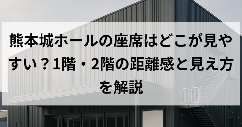 熊本城ホールの座席はどこが見やすい?1階・2階の距離感と見え方を解説