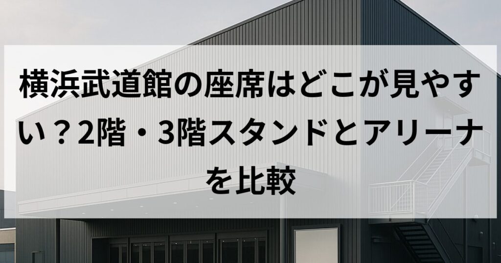 横浜武道館の座席はどこが見やすい?2階・3階スタンドとアリーナを比較