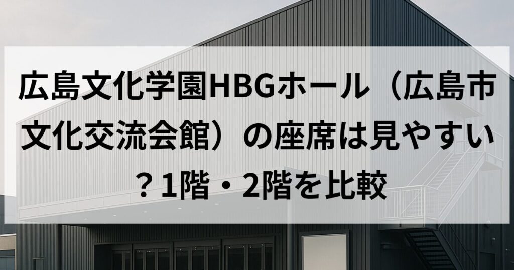 広島文化学園HBGホール（広島市文化交流会館）の座席は見やすい？1階・2階を比較