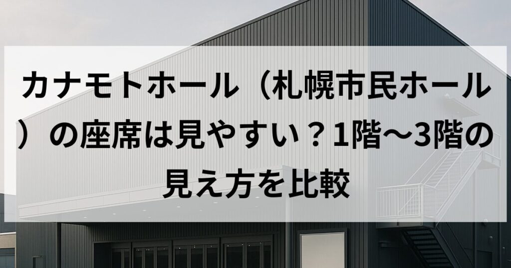 カナモトホール（札幌市民ホール）の座席は見やすい？1階〜3階の見え方を比較