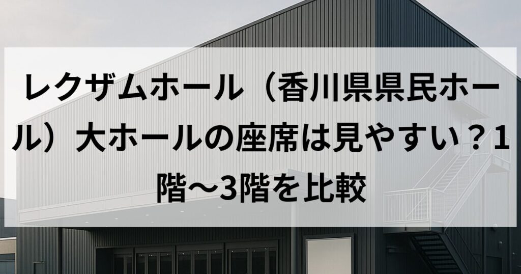 レクザムホール（香川県県民ホール）大ホールの座席は見やすい？1階〜3階を比較