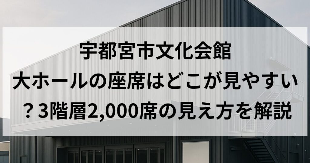 宇都宮市文化会館 大ホールの座席はどこが見やすい？3階層2,000席の見え方を解説