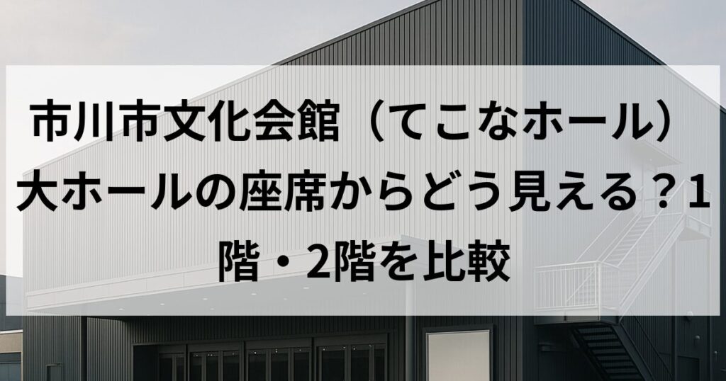 市川市文化会館（てこなホール）大ホールの座席からどう見える？1階・2階を比較