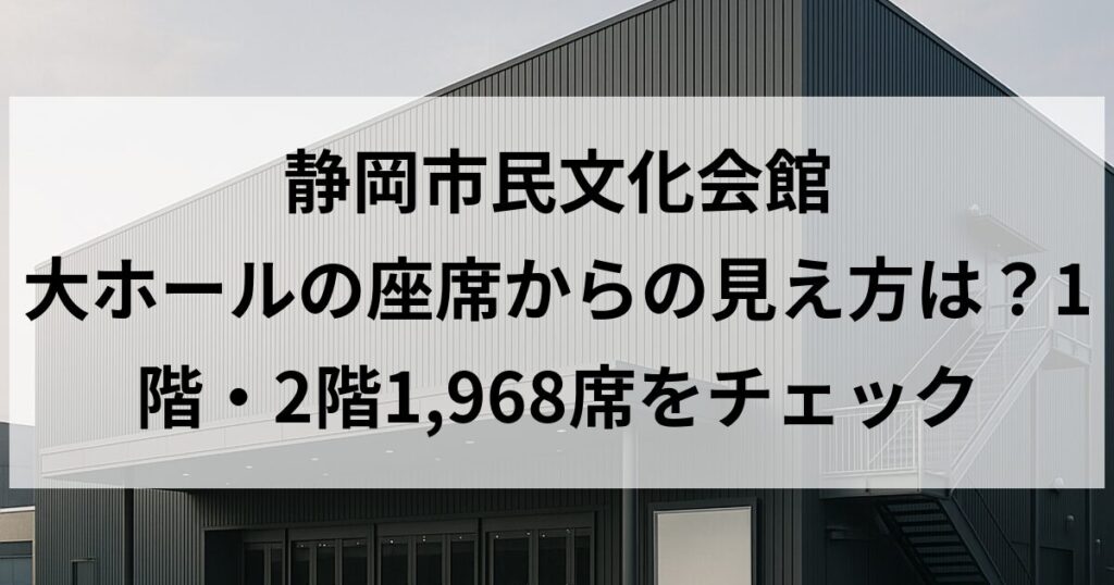 静岡市民文化会館 大ホールの座席からの見え方は？1階・2階1,968席をチェック