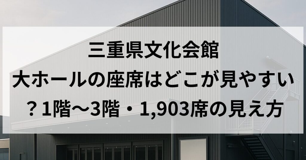 三重県文化会館 大ホールの座席はどこが見やすい？1階〜3階・1,903席の見え方