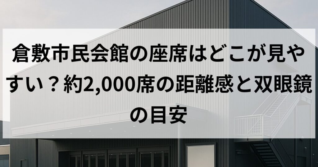 倉敷市民会館の座席はどこが見やすい？約2,000席の距離感と双眼鏡の目安
