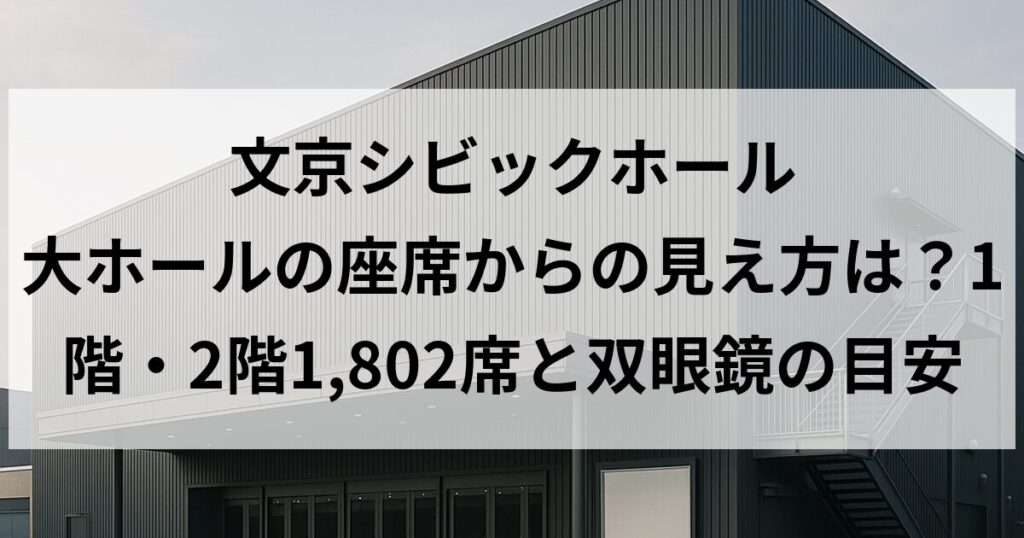 文京シビックホール 大ホールの座席からの見え方は？1階・2階1,802席と双眼鏡の目安