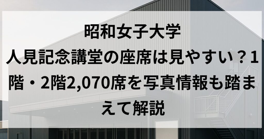 昭和女子大学 人見記念講堂の座席は見やすい?1階・2階2,070席を写真情報も踏まえて解説