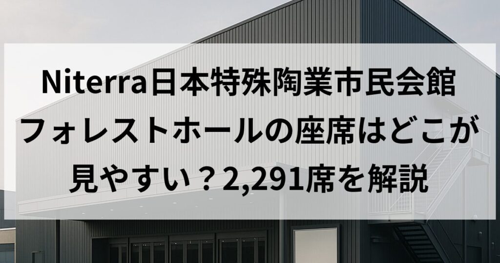 Niterra日本特殊陶業市民会館 フォレストホールの座席はどこが見やすい？2,291席を解説
