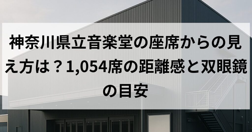 神奈川県立音楽堂の座席からの見え方は?1,054席の距離感と双眼鏡の目安