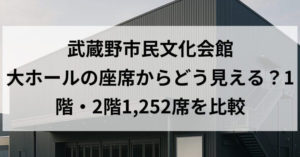 武蔵野市民文化会館 大ホールの座席からどう見える?1階・2階1,252席を比較