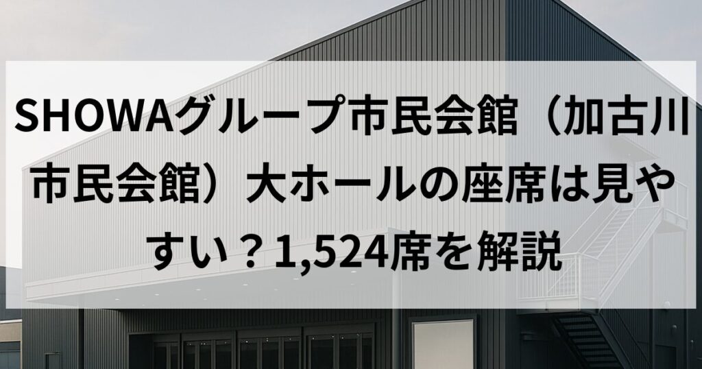 SHOWAグループ市民会館(加古川市民会館)大ホールの座席は見やすい?1,524席を解説