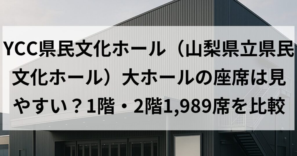 YCC県民文化ホール（山梨県立県民文化ホール）大ホールの座席は見やすい？1階・2階1,989席を比較