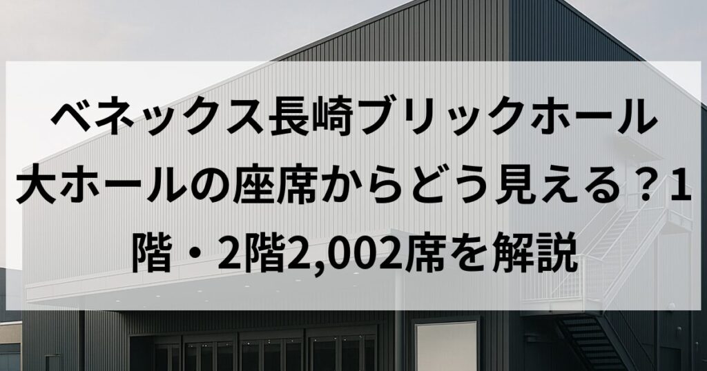 ベネックス長崎ブリックホール 大ホールの座席からどう見える？1階・2階2,002席を解説