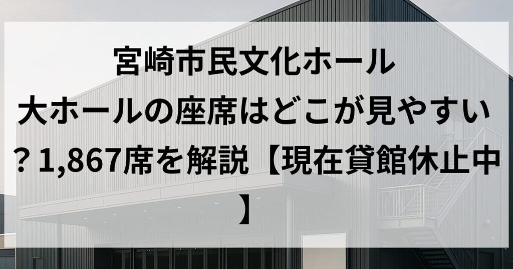 宮崎市民文化ホール 大ホールの座席はどこが見やすい？1,867席を解説【現在貸館休止中】